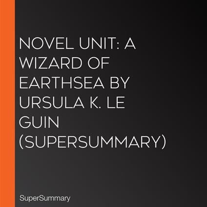 Novel Unit: A Wizard of Earthsea by Ursula K. Le Guin (SuperSummary)