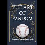 Art of Fandom, The: Celebrating the Unbreakable Bond between Fans and Baseball