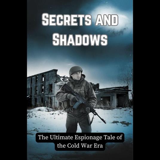 Secrets and Shadows: The Ultimate Espionage Tale of the Cold War Era