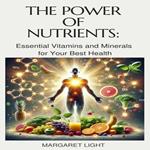 Power of Nutrients, The: Essential Vitamins and Minerals for Your Best Health