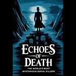 Echoes of Death: The World's Most Mysterious Serial Killers
