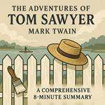 Adventures of Tom Sawyer, The: A Comprehensive 8-Minute Summary