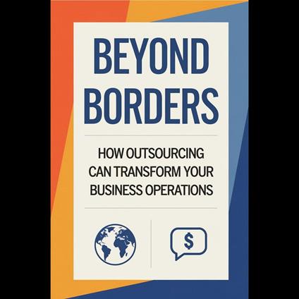 Beyond Borders: How Outsourcing Can Transform Your Business Operations