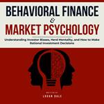 Behavioral Finance & Market Psychology: Understanding Investor Biases, Herd Mentality, and How to Make Rational Investment Decisions