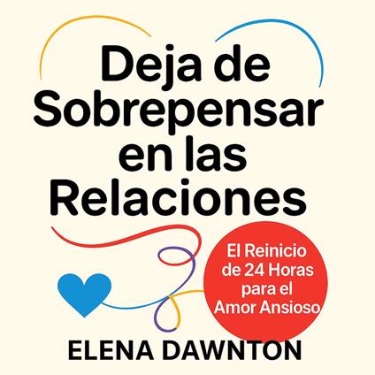 Deja de Sobrepensar en las Relaciones: El Reinicio de 24 Horas para el Amor Ansioso: Construye Confianza, Crea Seguridad y Fortalece la Intimidad Sin Bucles Mentales Infinitos