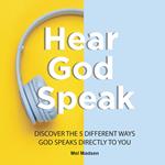 Hear God Speak: Discover the 5 different ways God speaks directly to you
