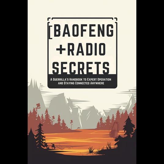 Baofeng Radio Secrets: A Guerrilla’s Handbook to Expert Operation and Staying Connected Anywhere