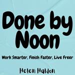 Done by Noon: Work Smarter, Finish Faster, Live Freer