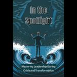 In the Spotlight: Mastering Leadership During Crisis and Transformation