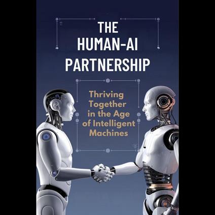 Human-AI Partnership, The: Thriving Together in the Age of Intelligent Machines