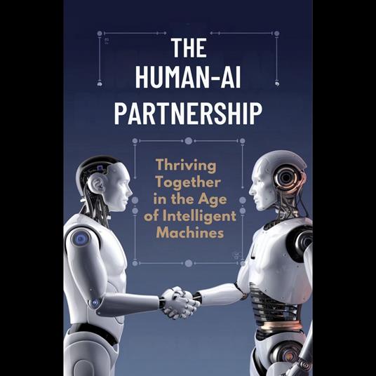 Human-AI Partnership, The: Thriving Together in the Age of Intelligent Machines