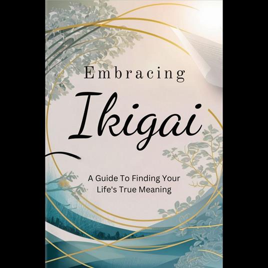 Embracing Ikigai: A Guide To Finding Your Life's True Meaning