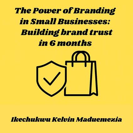 Power of Branding in Small Businesses, The: Building brand trust in 6 months