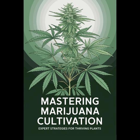 Mastering Marijuana Cultivation: Expert Strategies for Thriving Plants