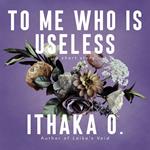 To Me Who Is Useless