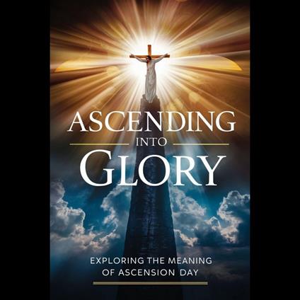 Ascending into Glory: Exploring the Meaning of Ascension Day
