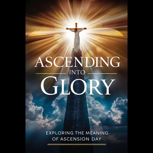 Ascending into Glory: Exploring the Meaning of Ascension Day