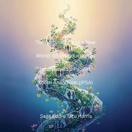 Architecture of a New World, The: An Introduction to Intersectional Pacifist Social Anarchism (IPSA)