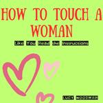 How to Touch a Woman: Like You Read the Instructions