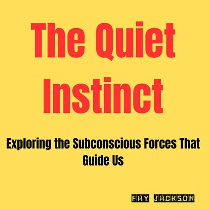 Quiet Instinct, The: Exploring the Subconscious Forces That Guide Us
