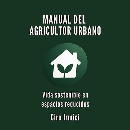 MANUAL DEL AGRICULTOR URBANO: Vida sostenible en espacios reducidos