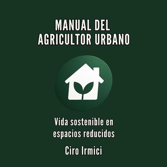 MANUAL DEL AGRICULTOR URBANO: Vida sostenible en espacios reducidos