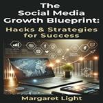 Social Media Growth Blueprint, The: Hacks & Strategies for Success