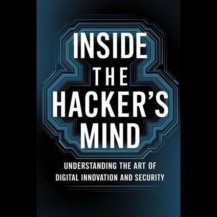 Inside the Hacker's Mind: Understanding the Art of Digital Innovation and Security