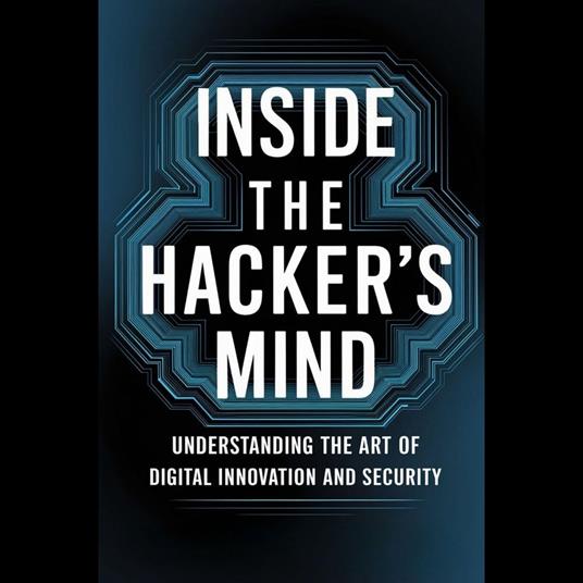 Inside the Hacker's Mind: Understanding the Art of Digital Innovation and Security