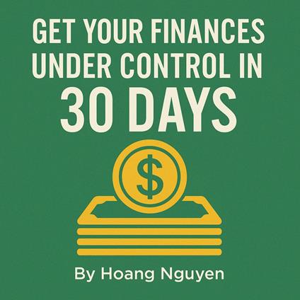 How to Get Your Finances Under Control in 30 Days: A Step-by-Step Plan to Reduce Money Anxiety, Build a Simple Budget, and Start Saving