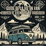 Le Guide de la Vie en Van : Liberté et Aventure au Quotidien