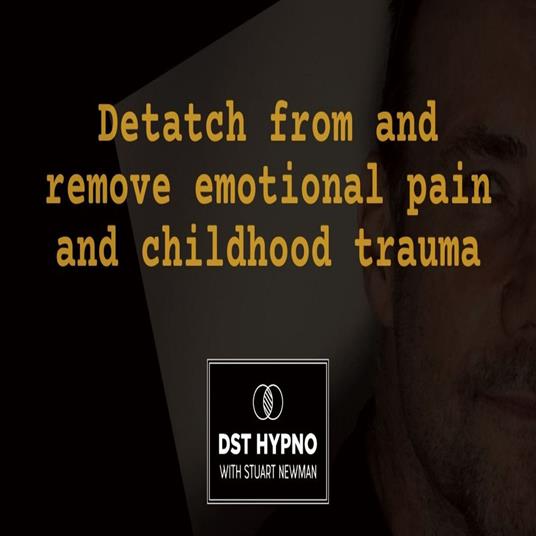 Detatch from and remove emotional pain and childhood trauma - DST Hypno with Stu Newman