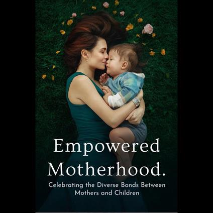 Empowered Motherhood: Celebrating the Diverse Bonds Between Mothers and Children