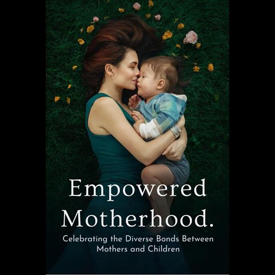 Empowered Motherhood: Celebrating the Diverse Bonds Between Mothers and Children