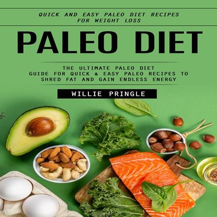 Paleo Diet: Quick and Easy Paleo Diet Recipes for Weight Loss (The Ultimate Paleo Diet Guide for Quick & Easy Paleo Recipes to Shred Fat and Gain Endless Energy)