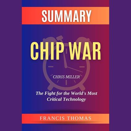 Summary of Chip War by Chris Miller :The Fight for the World’s Most Critical Technology