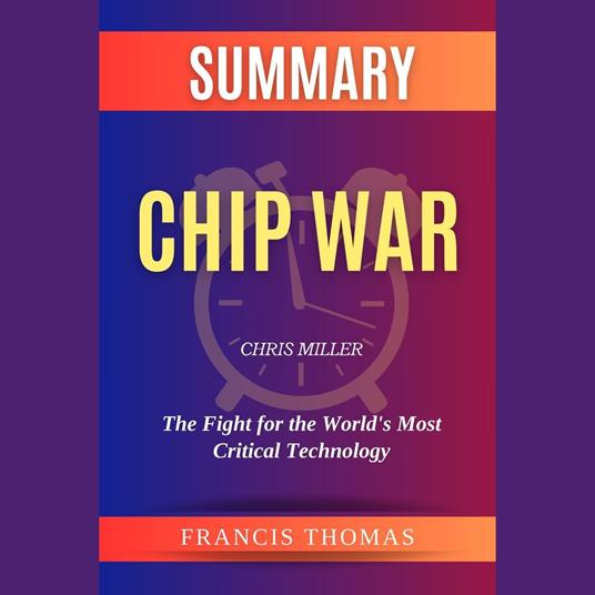 Summary of Chip War by Chris Miller :The Fight for the World’s Most Critical Technology
