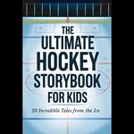 Ultimate Hockey Storybook For Kids, The: 20 Incredible Tales From The Ice