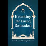 Breaking the Fast of Ramadan: A Guide to Celebrating Eid al-Fitr