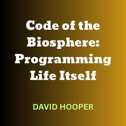 Code of the Biosphere: Programming Life Itself