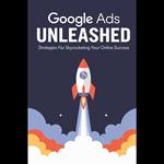 Google Ads Unleashed: Strategies for Skyrocketing Your Online Success