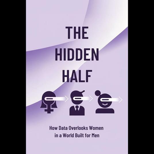 Hidden Half, The: How Data Overlooks Women in a World Built for Men