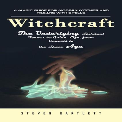 Witchcraft: A Magic Guide for Modern Witches and Pagans with Spells (The Underlying Spiritual Forces to Guide Life, from Genesis to the Space Age)