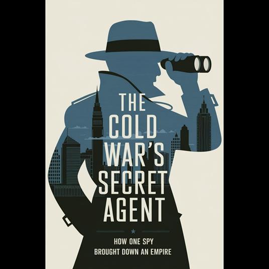 Cold War's Secret Agent, The: How One Spy Brought Down an Empire
