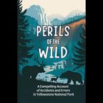 Perils of the Wild: A Compelling Account of Accidents and Errors in Yellowstone National Park