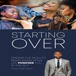 STARTING OVER : FINDING THE FAITH TO BEGIN AGAIN AFTER LIFE PUNCHES YOU IN THE GUT