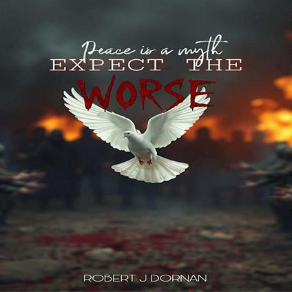 Peace is a Myth, Expect the Worse