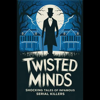 Twisted Minds: Shocking Tales of Infamous Serial Killers