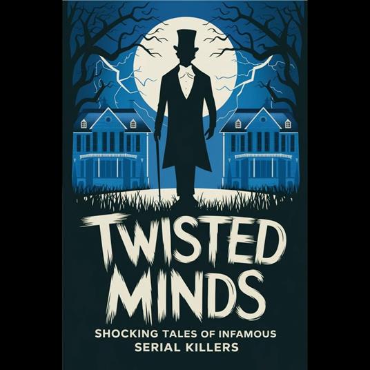 Twisted Minds: Shocking Tales of Infamous Serial Killers