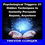 Psychological Triggers: 21 Hidden Techniques to Instantly Persuade Anyone, Anywhere